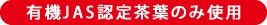 有機JAS認定茶葉のみ使用
